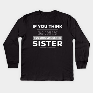 If You Think I'm Ugly You Should Meet My Sister Kids Long Sleeve T-Shirt